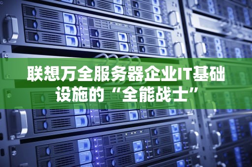 联想万全服务器企业IT基础设施的“全能战士”