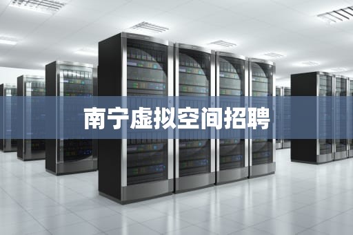 南宁虚拟空间招聘