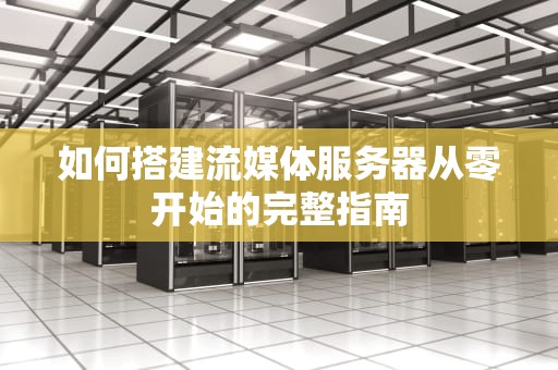 如何搭建流媒体服务器从零开始的完整指南