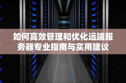 如何高效管理和优化远端服务器专业指南与实用建议