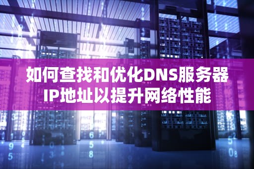 如何查找和优化DNS服务器IP地址以提升网络性能