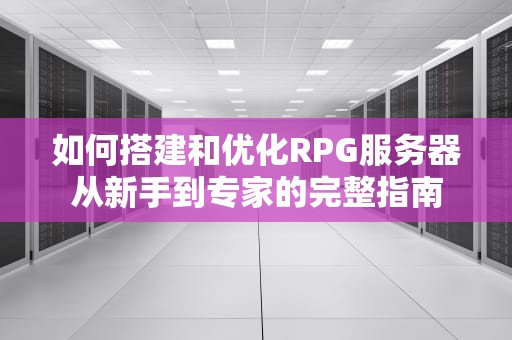 如何搭建和优化RPG服务器从新手到专家的完整指南