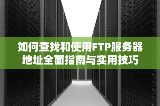 如何查找和使用FTP服务器地址全面指南与实用技巧