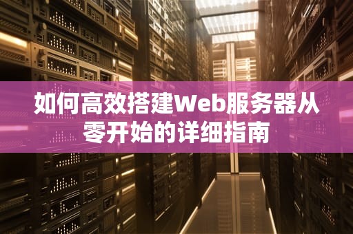 如何高效搭建Web服务器从零开始的详细指南