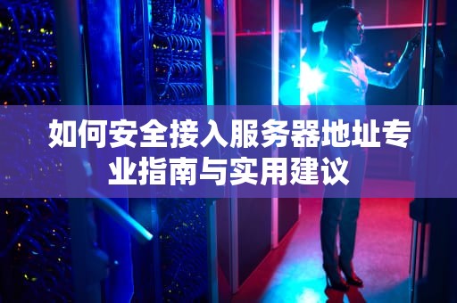 如何安全接入服务器地址专业指南与实用建议