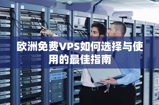欧洲免费VPS如何选择与使用的最佳指南