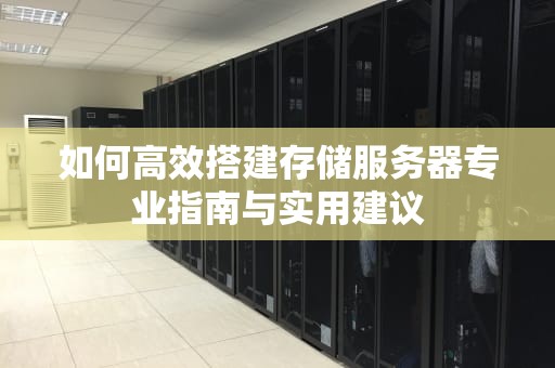如何高效搭建存储服务器专业指南与实用建议