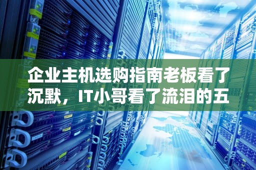 企业主机选购指南老板看了沉默，IT小哥看了流泪的五大真相