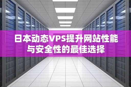 日本动态VPS提升网站性能与安全性的最佳选择
