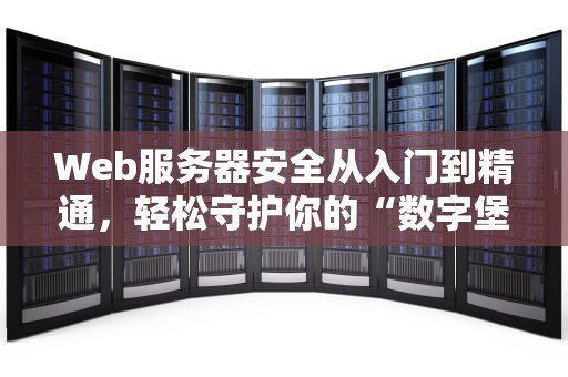 Web服务器安全从入门到精通，轻松守护你的“数字堡垒”
