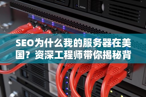 SEO为什么我的服务器在美国？资深工程师带你揭秘背后的技术玄机