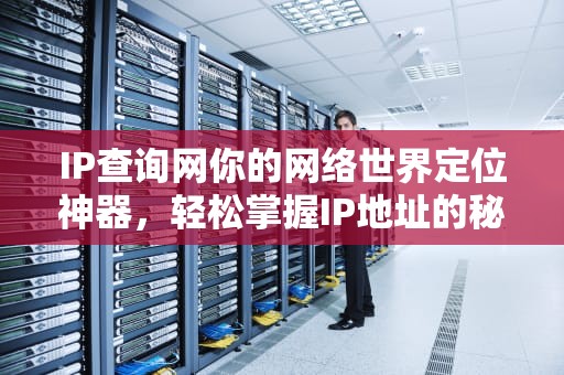 IP查询网你的网络世界定位神器，轻松掌握IP地址的秘密