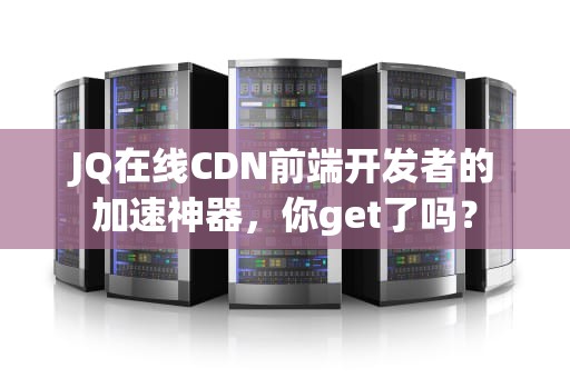 JQ在线CDN前端开发者的加速神器，你get了吗？