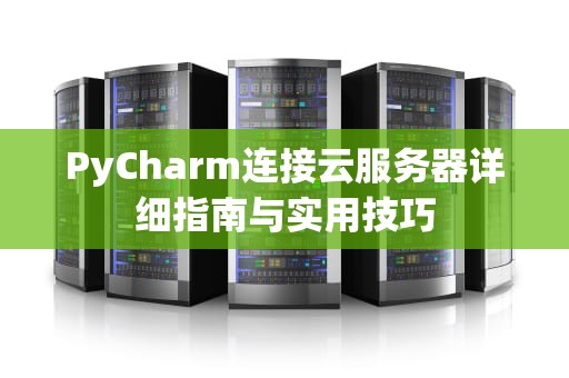 PyCharm连接云服务器详细指南与实用技巧