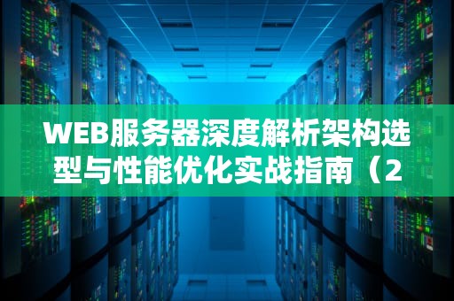 WEB服务器深度解析架构选型与性能优化实战指南（2023最新版）