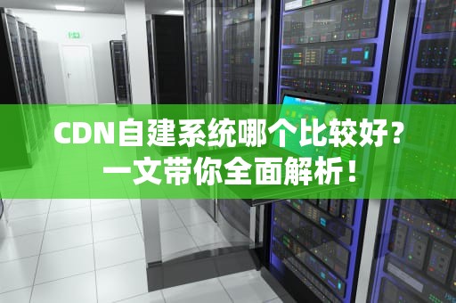 CDN自建系统哪个比较好？一文带你全面解析！