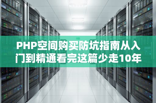 PHP空间购买防坑指南从入门到精通看完这篇少走10年弯路