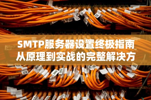 SMTP服务器设置终极指南从原理到实战的完整解决方案