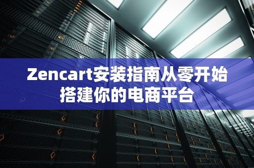 Zencart安装指南从零开始搭建你的电商平台