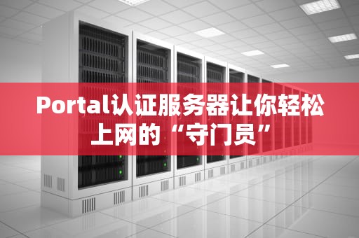 Portal认证服务器让你轻松上网的“守门员”
