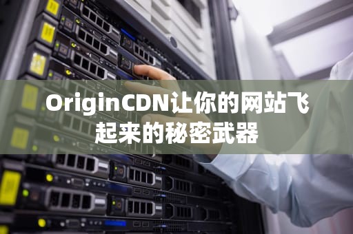 OriginCDN让你的网站飞起来的秘密武器