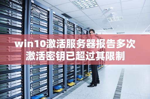 win10激活服务器报告多次激活密钥已超过其限制