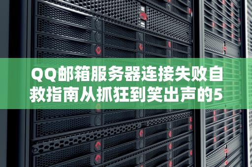 QQ邮箱服务器连接失败自救指南从抓狂到笑出声的5种科学姿势