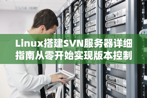 Linux搭建SVN服务器详细指南从零开始实现版本控制