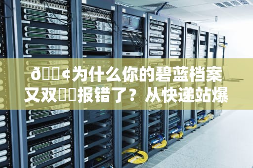 📢为什么你的碧蓝档案又双叒叕报错了？从快递站爆仓到DNS迷路的全方位急救指南📢