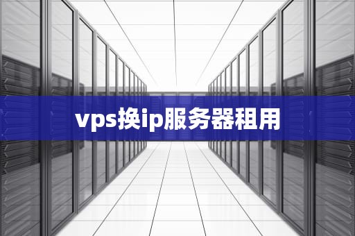 vps换ip服务器租用