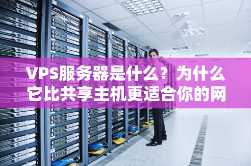 VPS服务器是什么？为什么它比共享主机更适合你的网站？