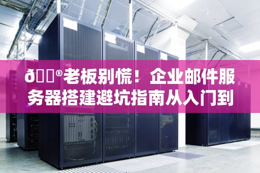 📮老板别慌！企业邮件服务器搭建避坑指南从入门到精通只需三杯咖啡时间📮