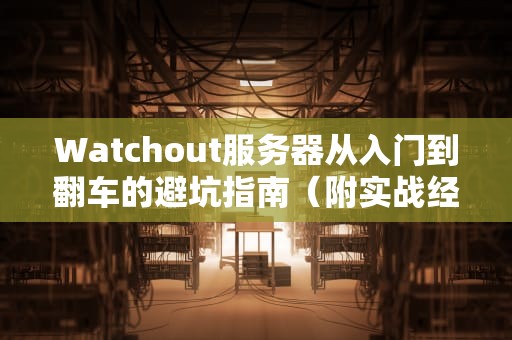 Watchout服务器从入门到翻车的避坑指南（附实战经验）