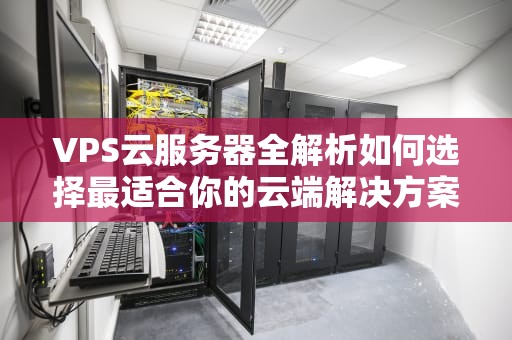 VPS云服务器全解析如何选择最适合你的云端解决方案？