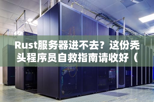 Rust服务器进不去？这份秃头程序员自救指南请收好（附祖传代码偏方）