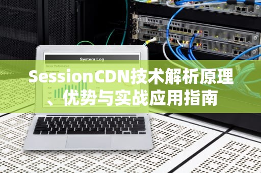 SessionCDN技术解析原理、优势与实战应用指南