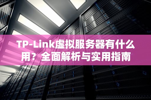 TP-Link虚拟服务器有什么用？全面解析与实用指南