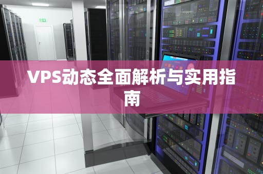 VPS动态全面解析与实用指南