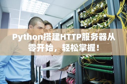 Python搭建HTTP服务器从零开始，轻松掌握！