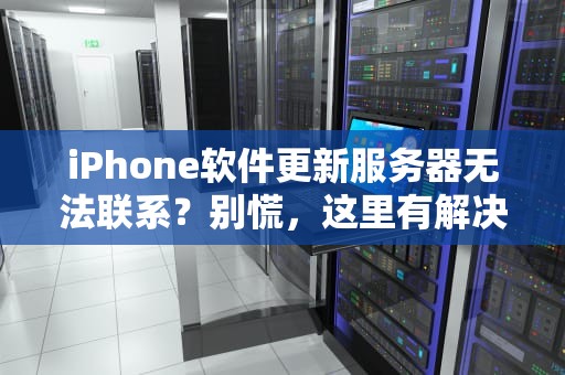 iPhone软件更新服务器无法联系？别慌，这里有解决方案！