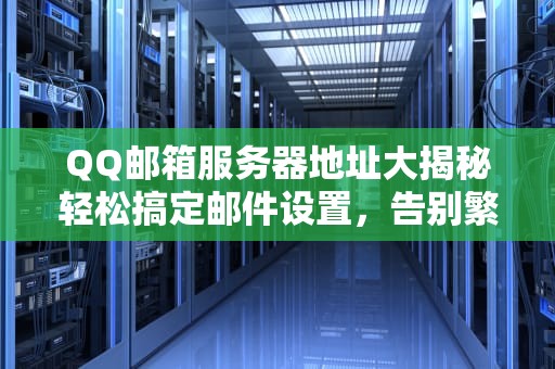 QQ邮箱服务器地址大揭秘轻松搞定邮件设置，告别繁琐操作！