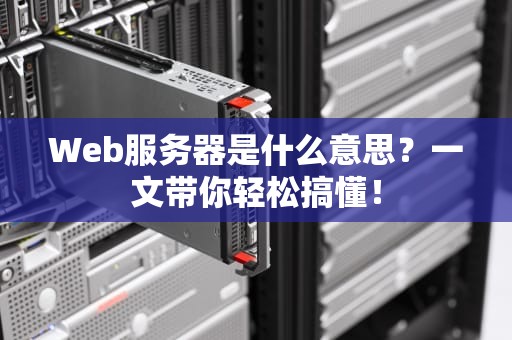 Web服务器是什么意思？一文带你轻松搞懂！