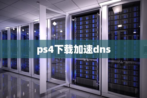ps4下载加速dns
