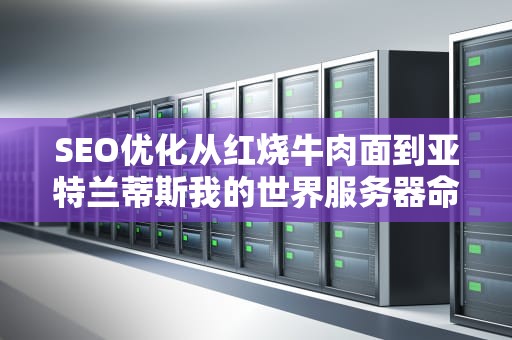 SEO优化从红烧牛肉面到亚特兰蒂斯我的世界服务器命名学深度拆解（附祖传取名秘籍）