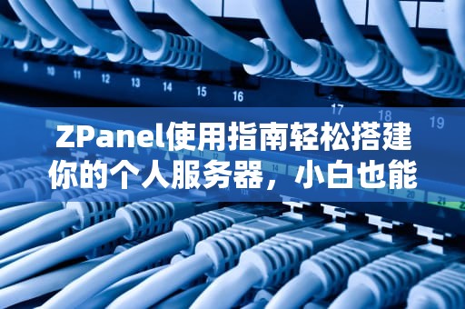 ZPanel使用指南轻松搭建你的个人服务器，小白也能变大神！