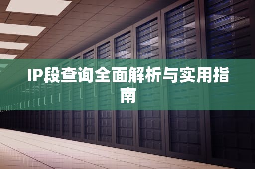 IP段查询全面解析与实用指南