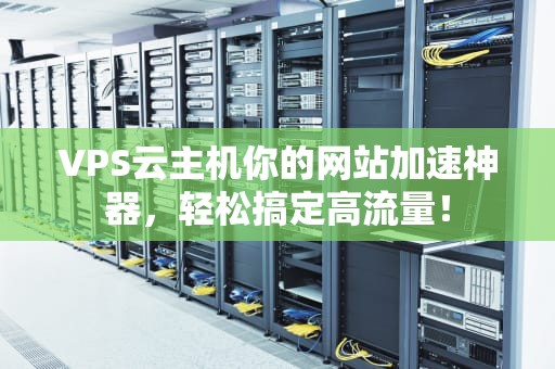 VPS云主机你的网站加速神器，轻松搞定高流量！