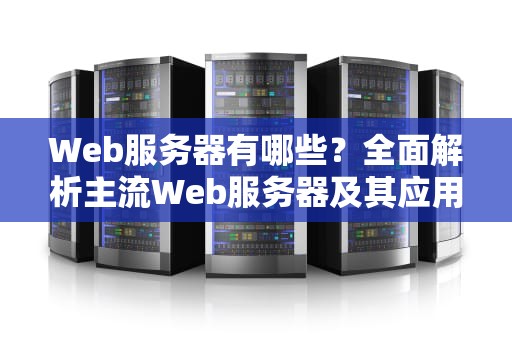 Web服务器有哪些？全面解析主流Web服务器及其应用场景