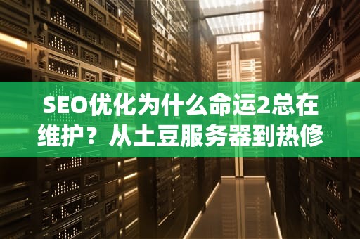 SEO优化为什么命运2总在维护？从土豆服务器到热修复带你了解Bungie的硬核操作