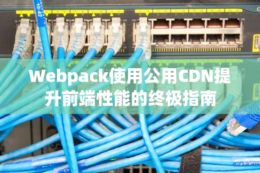 Webpack使用公用CDN提升前端性能的终极指南